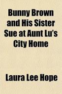 Bunny Brown And His Sister Sue At Aunt Lu's City Home di Laura Lee Hope edito da General Books Llc