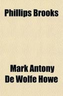 Phillips Brooks di Mark A. De Wolfe Howe edito da General Books Llc