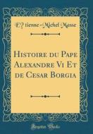 Histoire Du Pape Alexandre VI Et de Cesar Borgia (Classic Reprint) di Etienne-Michel Masse edito da Forgotten Books