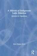 A History Of Indigenous Latin America di Rene Harder Horst edito da Taylor & Francis Ltd