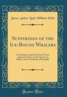 Sufferings of the Ice-Bound Whalers: Containing Copious Extracts from a Journal Taken on the Spot by an Officer of the Viewforth of Kirkaldy (Classic di James Arthur Bain William Elder edito da Forgotten Books
