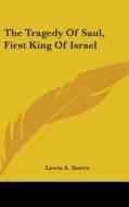 The Tragedy Of Saul, First King Of Israe di LEWIS A. STORRS edito da Kessinger Publishing