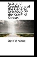 Acts And Resolutions Of The General Assembly, Of The State Of Kansas di State Of Kansas edito da Bibliolife