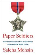Paper Soldiers: How the Weaponization of the Dollar Changed the World Order di Saleha Mohsin edito da PORTFOLIO