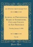 Journal of Proceedings, Board of Supervisors, City and County of San Francisco, Vol. 84: Tuesday, January 3, 1989 (Classic Reprint) di San Francisco Board of Supervisors edito da Forgotten Books