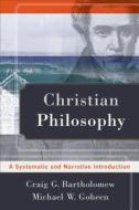 Christian Philosophy: A Systematic and Narrative Introduction di Craig G. Bartholomew, Michael W. Goheen edito da BAKER PUB GROUP