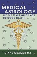 Medical Astrology: Let the Stars Guide You to Good Health di Diane Cramer edito da JOVE PR