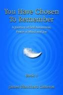 You Have Chosen to Remember: A Journey of Self-Awareness, Peace of Mind and Joy di James Blanchard Cisneros edito da You Have Chosen to Remember Books