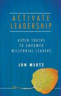 Activate Leadership: Aspen Truths to Empower Millennial Leaders di Jon Mertz edito da Thin Difference