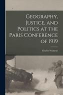 Geography, Justice, and Politics at the Paris Conference of 1919 di Charles Seymour edito da LIGHTNING SOURCE INC