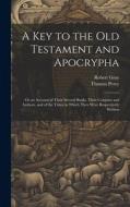 A Key to the Old Testament and Apocrypha: Or an Account of Their Several Books, Their Contents and Authors, and of the Times in Which They Were Respec di Robert Gray, Thomas Percy edito da LEGARE STREET PR