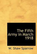 The Fifth Army In March 1918 di W Shaw Sparrow edito da Bibliolife