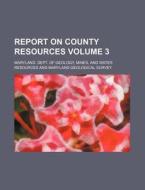 Report on County Resources Volume 3 di Mines Maryland Dept of Geology edito da Rarebooksclub.com