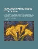 New American Business Cyclopedia; A Compendium of Useful Information and a Guide to Successful Business Methods, Together with Advice and Instructions di E. T. Roe edito da Rarebooksclub.com
