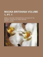 Magna Britannia Volume 1, PT. 1; Being a Concise Topographical Account of the Several Counties of Great Britain di Samuel Lysons edito da Rarebooksclub.com
