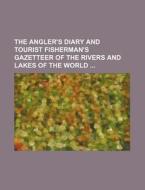 The Angler's Diary and Tourist Fisherman's Gazetteer of the Rivers and Lakes of the World di Books Group edito da Rarebooksclub.com