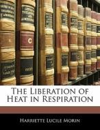The Liberation Of Heat In Respiration di Harriette Lucile Morin edito da Bibliolife, Llc