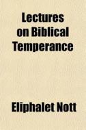 Lectures On Biblical Temperance di Eliphalet Nott edito da General Books