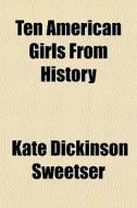 Ten American Girls From History di Kate Dickinson Sweetser edito da General Books