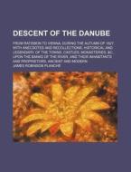 Descent Of The Danube di James Robinson Planch edito da Rarebooksclub.com