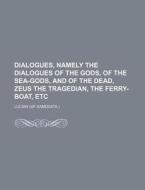 Dialogues, Namely the Dialogues of the Gods, of the Sea-Gods, and of the Dead, Zeus the Tragedian, the Ferry-Boat, Etc di Lucian edito da Rarebooksclub.com