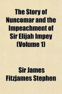 The Story Of Nuncomar And The Impeachmen di Sir James Fitzjames Stephen edito da General Books