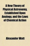A New Theory Of Physical Astronomy, Esta di Alexander Watt edito da General Books