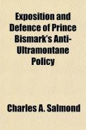 Exposition And Defence Of Prince Bismark di Charles A. Salmond, M. a. Charles a. Salmond edito da General Books