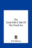 The Lively Poll a Tale of the North Sea di Robert Michael Ballantyne edito da Kessinger Publishing