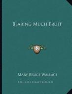 Bearing Much Fruit di Mary Bruce Wallace edito da Kessinger Publishing