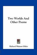 Two Worlds and Other Poems di Richard Watson Gilder edito da Kessinger Publishing
