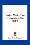 Foreign Magic: Tales of Everyday China (1919) di Jean Carter Cochran edito da Kessinger Publishing