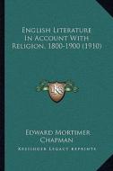 English Literature in Account with Religion, 1800-1900 (1910) di Edward Mortimer Chapman edito da Kessinger Publishing