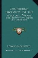 Comforting Thoughts for the Weak and Weary: Brief Meditations on Passages of Scripture (1871) di Edward Bickersteth edito da Kessinger Publishing