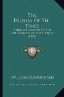 The Fulness of the Times: Being an Analysis of the Chronology of the Seventy (1839) di William Cuninghame edito da Kessinger Publishing