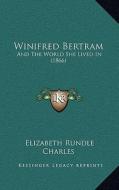 Winifred Bertram: And the World She Lived in (1866) and the World She Lived in (1866) di Elizabeth Rundlee Charles edito da Kessinger Publishing