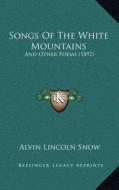 Songs of the White Mountains: And Other Poems (1892) di Alvin Lincoln Snow edito da Kessinger Publishing