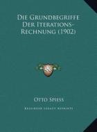 Die Grundbegriffe Der Iterations-Rechnung (1902) Die Grundbegriffe Der Iterations-Rechnung (1902) di Otto Spiess edito da Kessinger Publishing