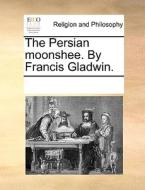 The Persian Moonshee. By Francis Gladwin. di Multiple Contributors edito da Gale Ecco, Print Editions