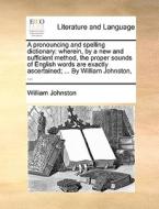 A Pronouncing And Spelling Dictionary di William Johnston edito da Gale Ecco, Print Editions