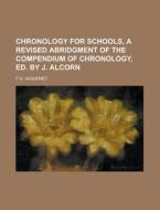 Chronology for Schools, a Revised Abridgment of the Compendium of Chronology, Ed. by J. Alcorn di F. H. Jaquemet edito da Rarebooksclub.com