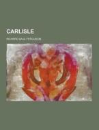 Carlisle di Richard Saul Ferguson edito da Theclassics.us