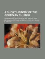 A Short History of the Georgian Church; Translated from the Russian of P. Joselian, and Edited with Additional Notes, by the REV. S. C. Malan di P. Joselian edito da Rarebooksclub.com