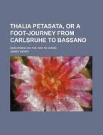 Thalia Petasata, or a Foot-Journey from Carlsruhe to Bassano; Described on the Way in Verse di James Henry edito da Rarebooksclub.com