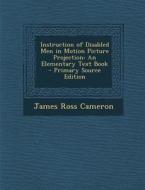 Instruction of Disabled Men in Motion Picture Projection: An Elementary Text Book di James Ross Cameron edito da Nabu Press