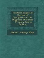 Practical Diagnosis: The Use of Symptoms in the Diagnosis of Disease di Hobart Amory Hare edito da Nabu Press