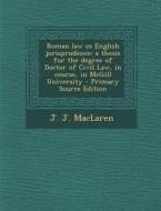 Roman Law in English Jurisprudence: A Thesis for the Degree of Doctor of Civil Law, in Course, in McGill University di J. J. MacLaren edito da Nabu Press