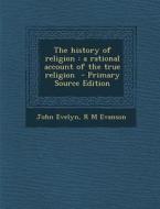History of Religion: A Rational Account of the True Religion di John Evelyn, R. M. Evanson edito da Nabu Press