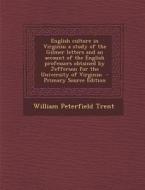 English Culture in Virginia; A Study of the Gilmer Letters and an Account of the English Professors Obtained by Jefferson for the University of Virgin di William Peterfield Trent edito da Nabu Press