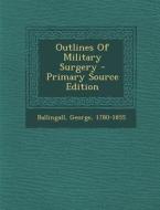 Outlines of Military Surgery di Ballingall George 1780-1855 edito da Nabu Press